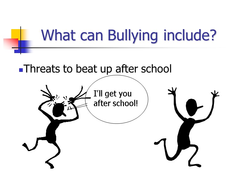 What can Bullying include? Threats to beat up after school I’ll get you after